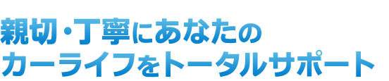 親切・丁寧にあなたのカーライフをトータルサポート